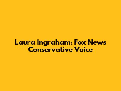 Laura Ingraham: Fox News' Conservative Voice