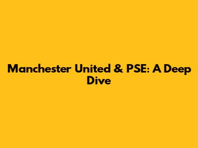 Manchester United & PSE: A Deep Dive