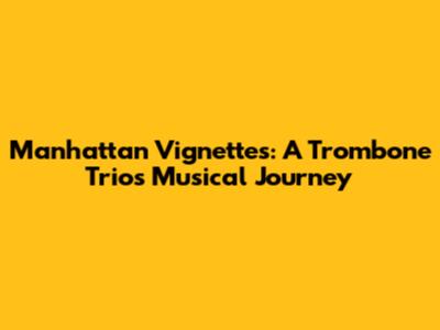 Manhattan Vignettes: A Trombone Trio's Musical Journey