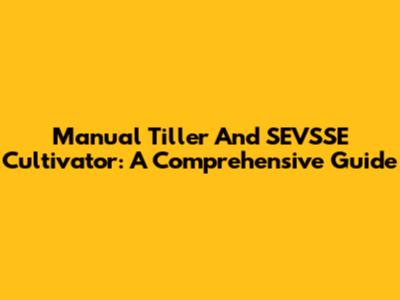 Manual Tiller And SEVSSE Cultivator: A Comprehensive Guide