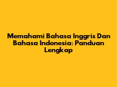 Memahami Bahasa Inggris Dan Bahasa Indonesia: Panduan Lengkap