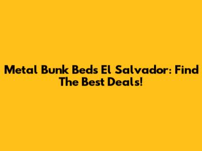 Metal Bunk Beds El Salvador: Find The Best Deals!