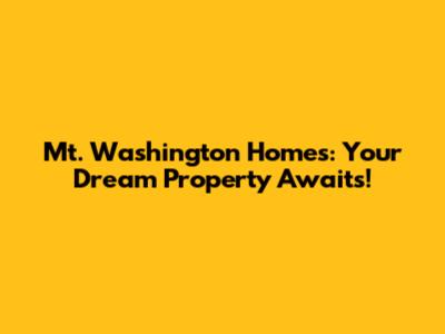 Mt. Washington Homes: Your Dream Property Awaits!