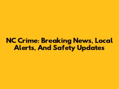 NC Crime: Breaking News, Local Alerts, And Safety Updates