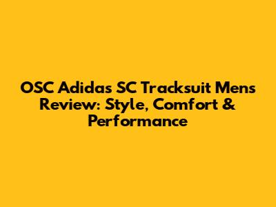 OSC Adidas SC Tracksuit Men's Review: Style, Comfort & Performance