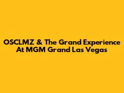 OSCLMZ & The Grand Experience At MGM Grand Las Vegas