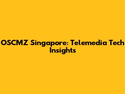 OSCMZ Singapore: Telemedia Tech Insights