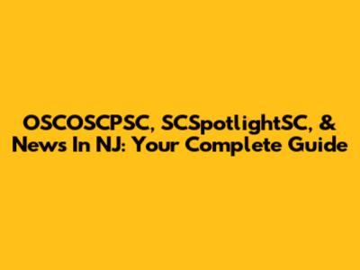 OSCOSCPSC, SCSpotlightSC, & News In NJ: Your Complete Guide