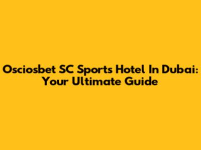 Osciosbet SC Sports Hotel In Dubai: Your Ultimate Guide
