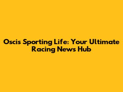 Oscis Sporting Life: Your Ultimate Racing News Hub