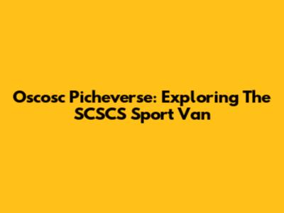 Oscosc Picheverse: Exploring The SCSCS Sport Van