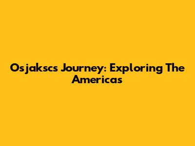 Osjaksc's Journey: Exploring The Americas