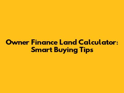 Owner Finance Land Calculator: Smart Buying Tips