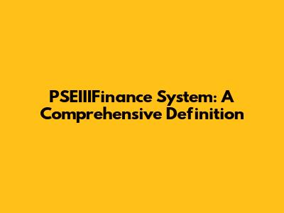 PSEIIIFinance System: A Comprehensive Definition