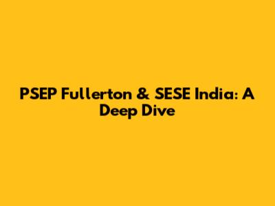 PSEP Fullerton & SESE India: A Deep Dive