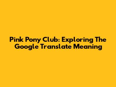 Pink Pony Club: Exploring The Google Translate Meaning