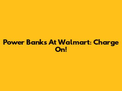 Power Banks At Walmart: Charge On!