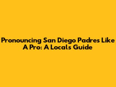 Pronouncing San Diego Padres Like A Pro: A Local's Guide