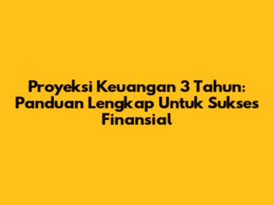Proyeksi Keuangan 3 Tahun: Panduan Lengkap Untuk Sukses Finansial