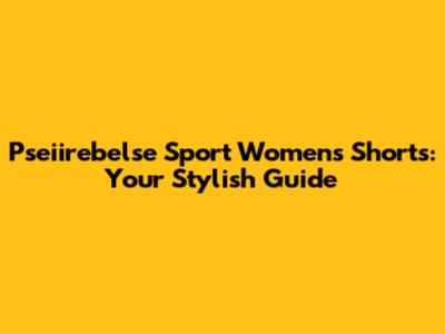 Pseiirebelse Sport Women's Shorts: Your Stylish Guide