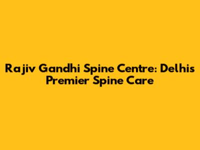 Rajiv Gandhi Spine Centre: Delhi's Premier Spine Care