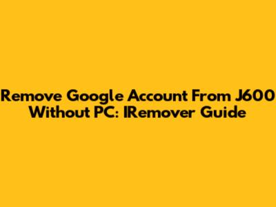 Remove Google Account From J600 Without PC: IRemover Guide