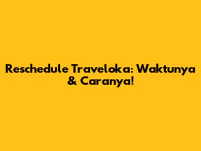 Reschedule Traveloka: Waktunya & Caranya!
