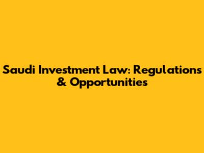 Saudi Investment Law: Regulations & Opportunities