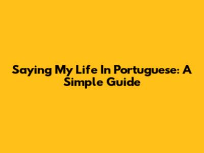 Saying "My Life" In Portuguese: A Simple Guide