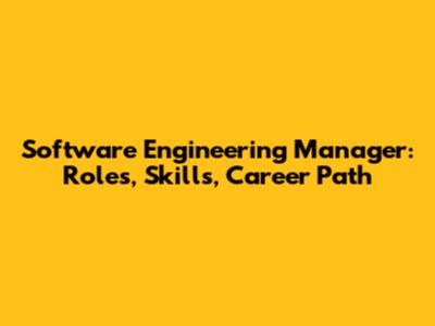Software Engineering Manager: Roles, Skills, Career Path