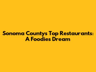 Sonoma County's Top Restaurants: A Foodie's Dream