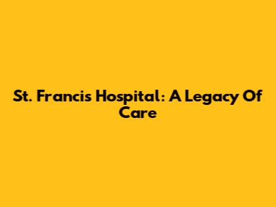 St. Francis Hospital: A Legacy Of Care