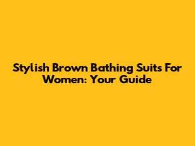 Stylish Brown Bathing Suits For Women: Your Guide