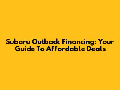 Subaru Outback Financing: Your Guide To Affordable Deals