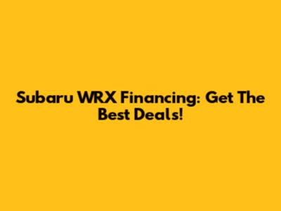 Subaru WRX Financing: Get The Best Deals!
