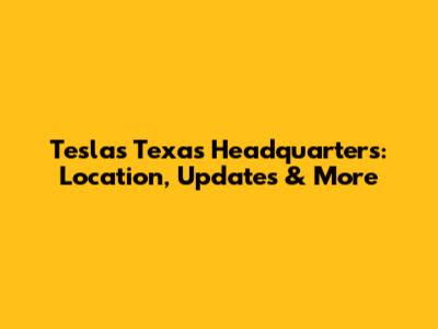 Tesla's Texas Headquarters: Location, Updates & More