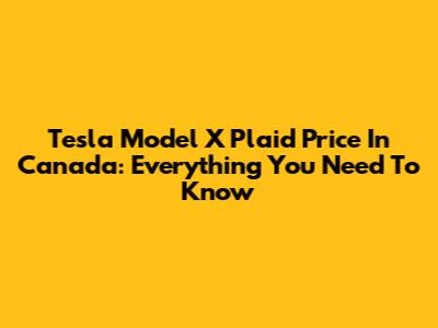 Tesla Model X Plaid Price In Canada: Everything You Need To Know