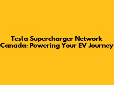 Tesla Supercharger Network Canada: Powering Your EV Journey