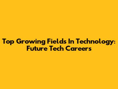 Top Growing Fields In Technology: Future Tech Careers