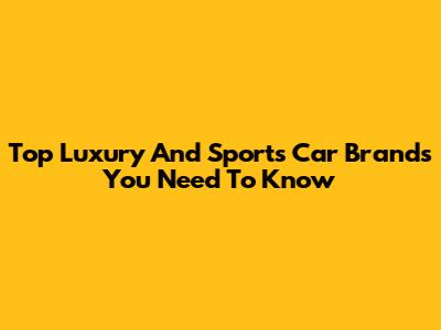 Top Luxury And Sports Car Brands You Need To Know