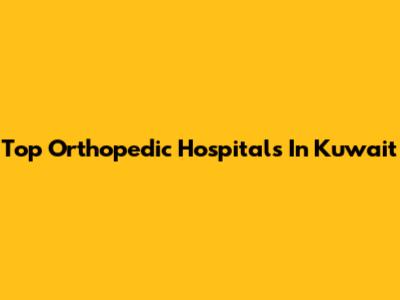Top Orthopedic Hospitals In Kuwait