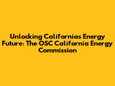 Unlocking California's Energy Future: The OSC California Energy Commission
