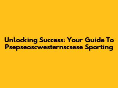 Unlocking Success: Your Guide To Psepseoscwesternscsese Sporting