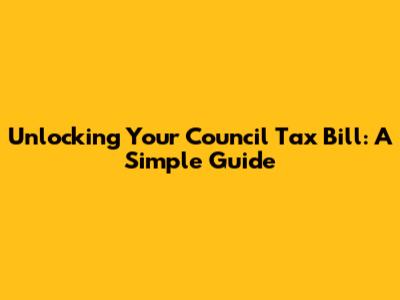 Unlocking Your Council Tax Bill: A Simple Guide