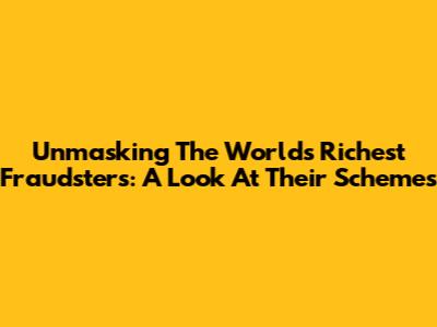 Unmasking The World's Richest Fraudsters: A Look At Their Schemes