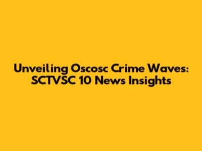 Unveiling Oscosc Crime Waves: SCTVSC 10 News Insights