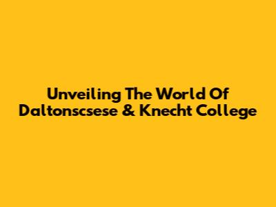 Unveiling The World Of Daltonscsese & Knecht College