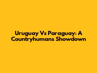 Uruguay Vs Paraguay: A Countryhumans Showdown