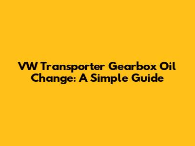 VW Transporter Gearbox Oil Change: A Simple Guide
