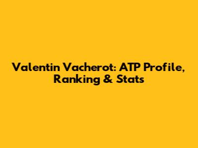 Valentin Vacherot: ATP Profile, Ranking & Stats